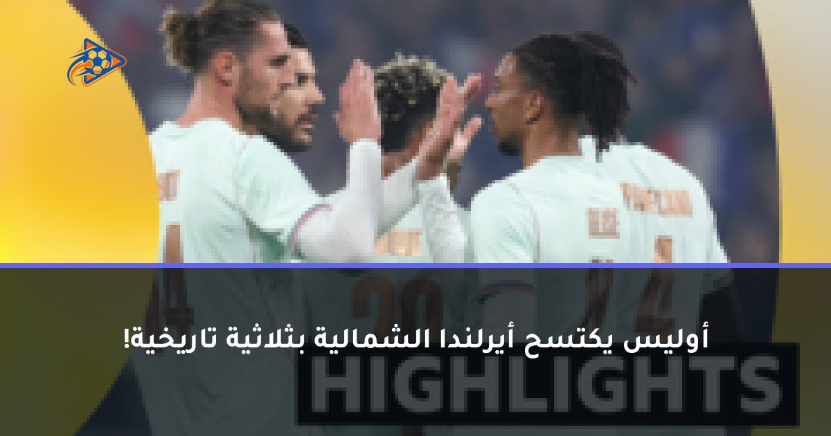 أوليس يكتسح أيرلندا الشمالية بثلاثية تاريخية!