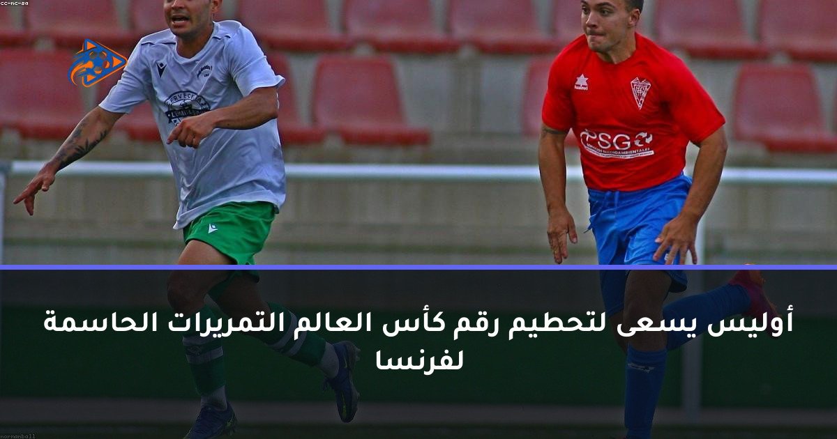 أوليس يسعى لتحطيم رقم كأس العالم التمريرات الحاسمة لفرنسا