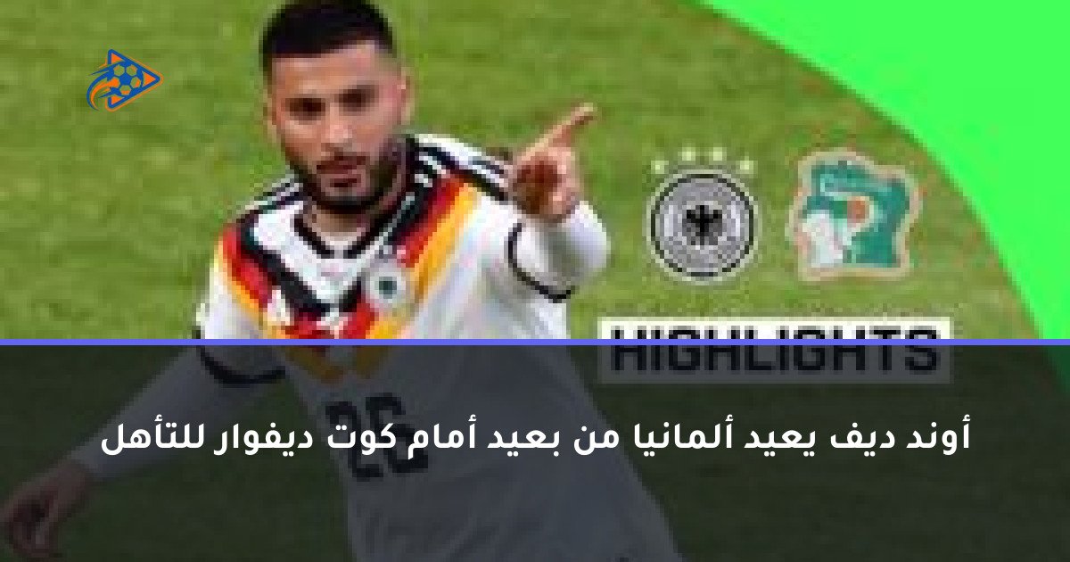 أوند ديف يعيد ألمانيا من بعيد أمام كوت ديفوار للتأهل