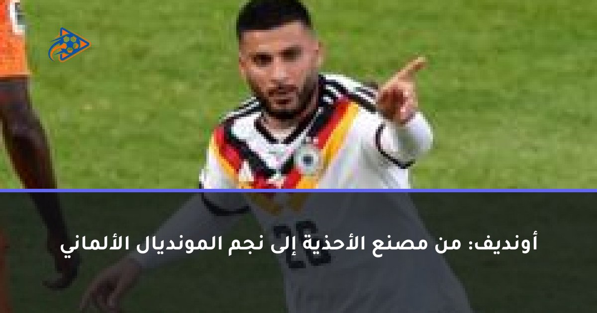 أونديف: من مصنع الأحذية إلى نجم المونديال الألماني