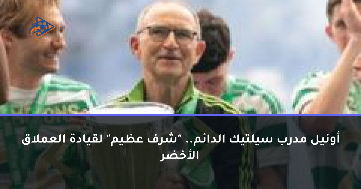 أونيل مدرب سيلتيك الدائم.. "شرف عظيم" لقيادة العملاق الأخضر