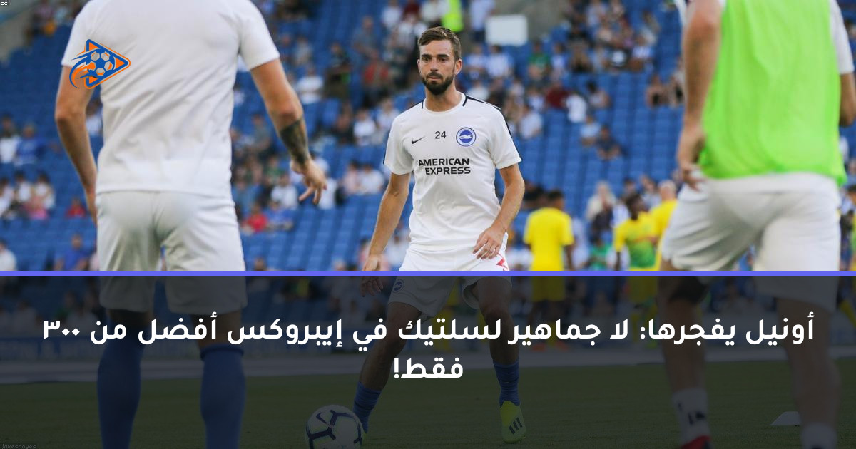 أونيل يفجرها: لا جماهير لسلتيك في إيبروكس أفضل من 300 فقط!