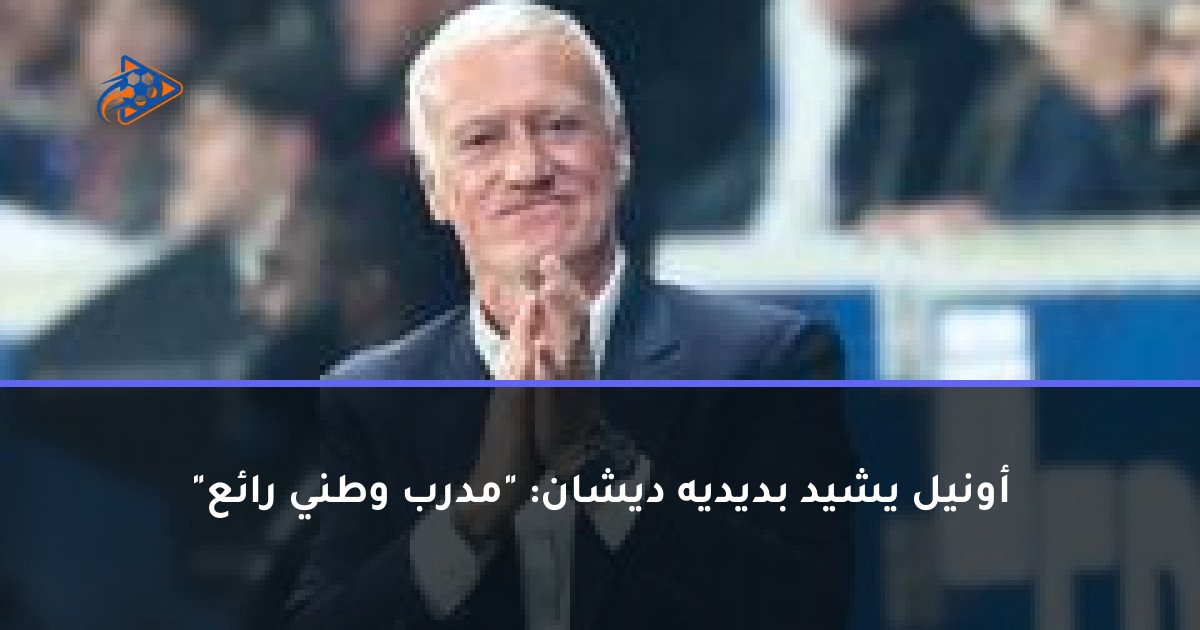 أونيل يشيد بديديه ديشان: "مدرب وطني رائع"
