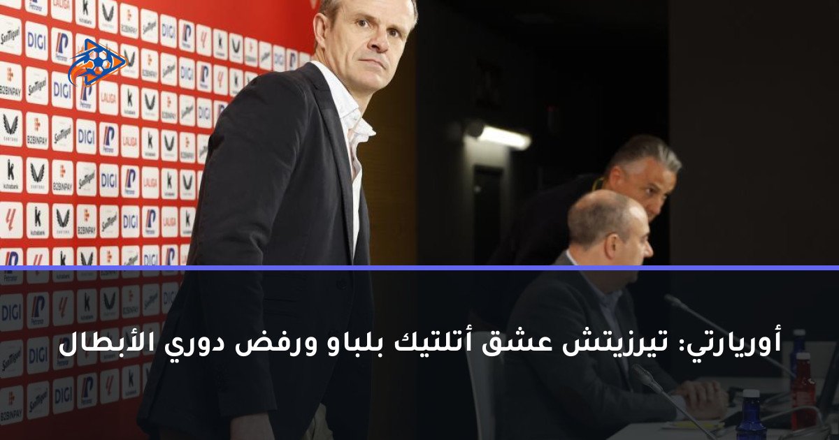 أوريارتي: تيرزيتش عشق أتلتيك بلباو ورفض دوري الأبطال