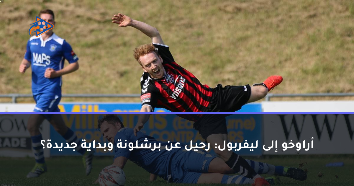 أراوخو إلى ليفربول: رحيل عن برشلونة وبداية جديدة؟