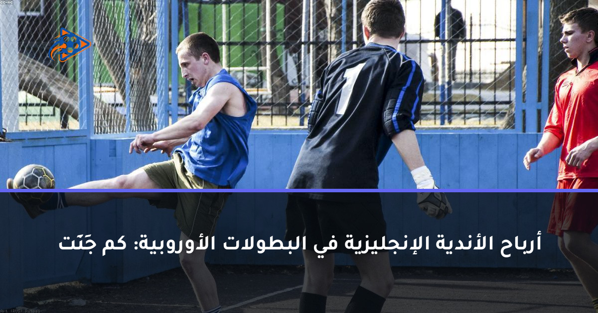 أرباح الأندية الإنجليزية في البطولات الأوروبية: كم جَنَت