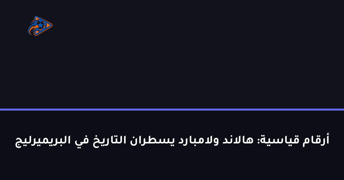 أرقام قياسية: هالاند ولامبارد يسطران التاريخ في البريميرليج