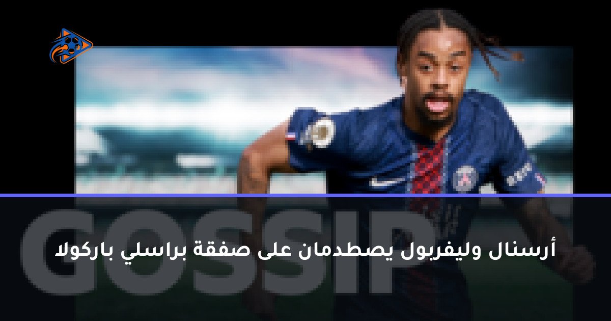 أرسنال وليفربول يصطدمان على صفقة براسلي باركولا