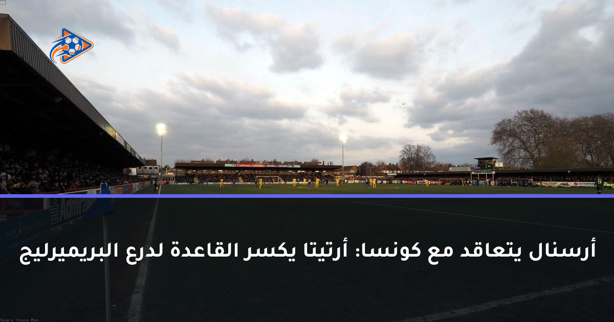 أرسنال يتعاقد مع كونسا: أرتيتا يكسر القاعدة لدرع البريميرليج