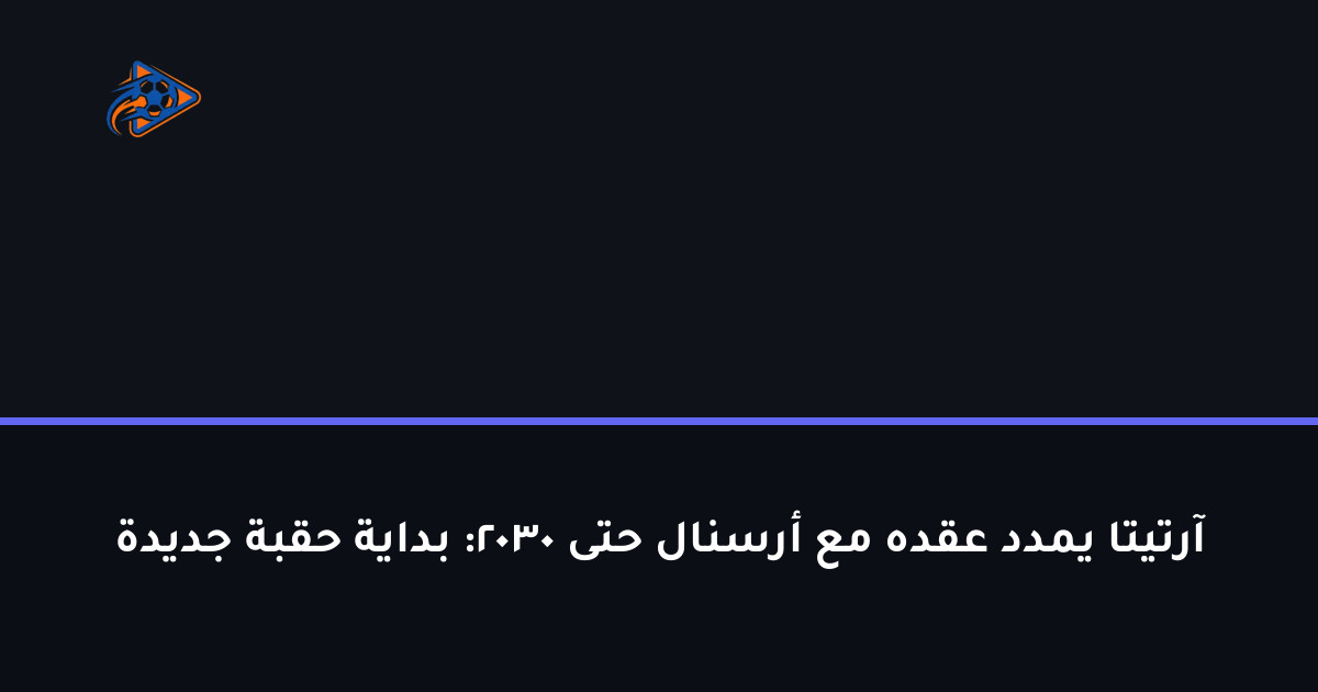 آرتيتا يمدد عقده مع أرسنال حتى 2030: بداية حقبة جديدة