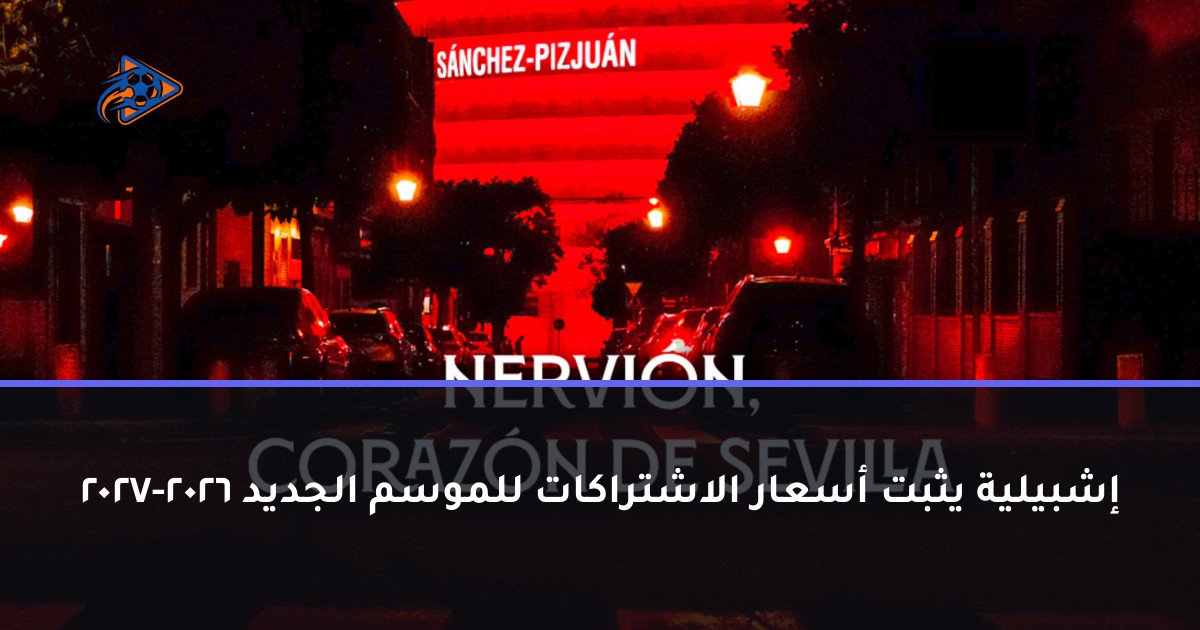إشبيلية يثبت أسعار الاشتراكات للموسم الجديد 2026-2027