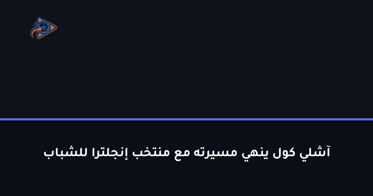 آشلي كول ينهي مسيرته مع منتخب إنجلترا للشباب