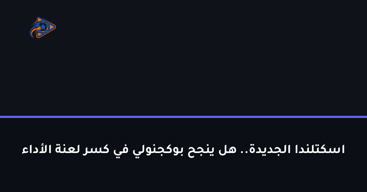 اسكتلندا الجديدة.. هل ينجح بوكجنولي في كسر لعنة الأداء