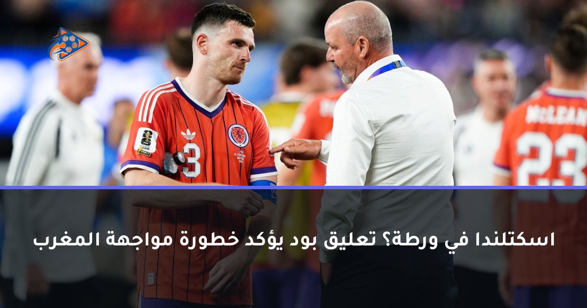 اسكتلندا في ورطة؟ تعليق بود يؤكد خطورة مواجهة المغرب