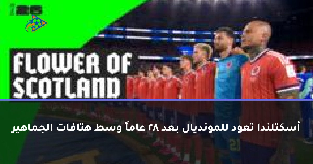 أسكتلندا تعود للمونديال بعد 28 عاماً وسط هتافات الجماهير