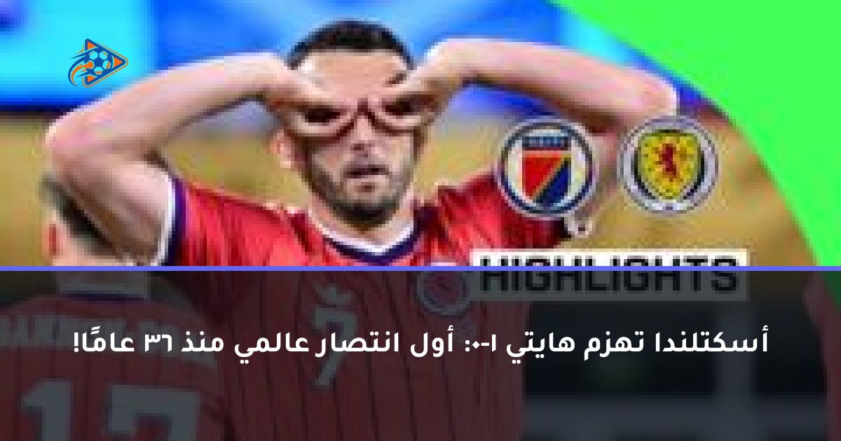 أسكتلندا تهزم هايتي 1-0: أول انتصار عالمي منذ 36 عامًا!