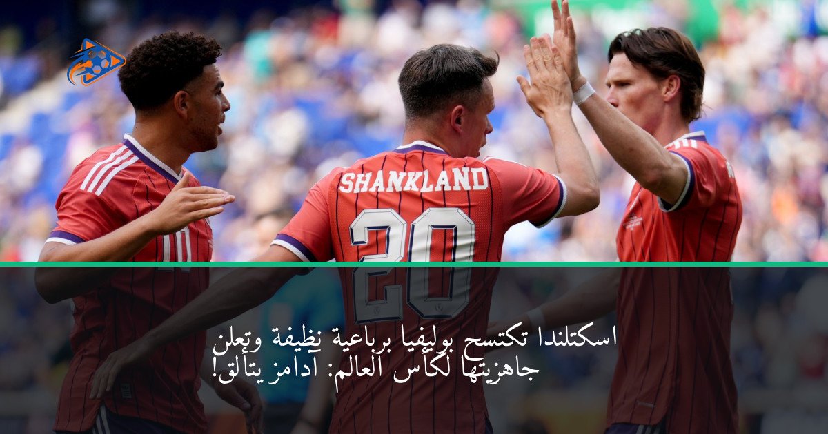اسكتلندا تكتسح بوليفيا برباعية نظيفة وتعلن جاهزيتها لكأس