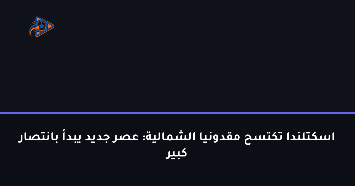 اسكتلندا تكتسح مقدونيا الشمالية: عصر جديد يبدأ بانتصار كبير