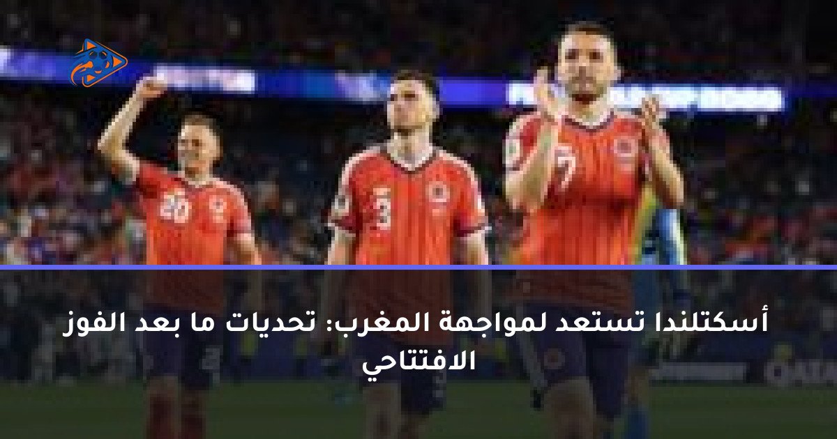أسكتلندا تستعد لمواجهة المغرب: تحديات ما بعد الفوز الافتتاحي
