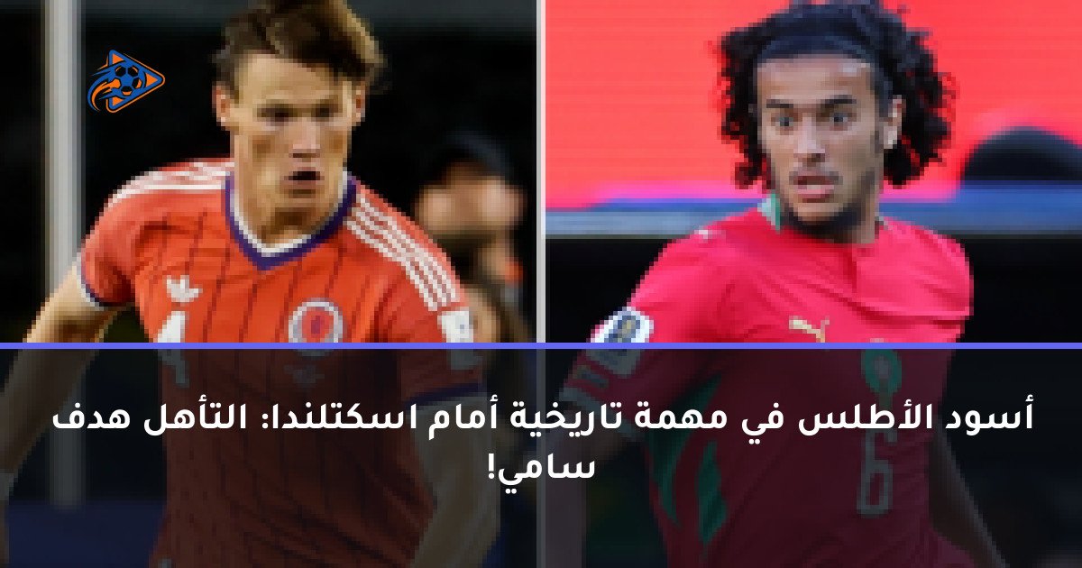 أسود الأطلس في مهمة تاريخية أمام اسكتلندا: التأهل هدف سامي!