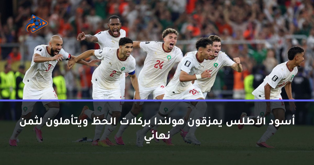 أسود الأطلس يمزقون هولندا بركلات الحظ ويتأهلون لثمن نهائي