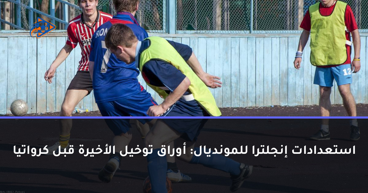 استعدادات إنجلترا للمونديال: أوراق توخيل الأخيرة قبل كرواتيا