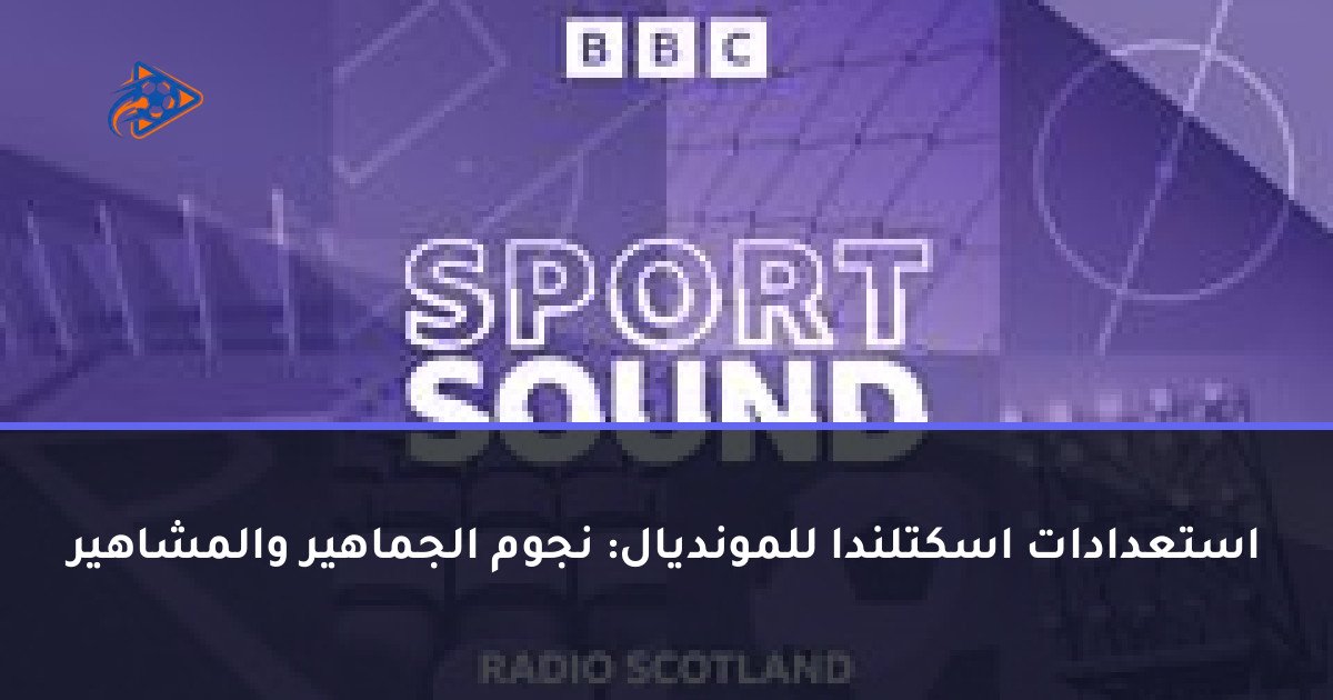 استعدادات اسكتلندا للمونديال: نجوم الجماهير والمشاهير