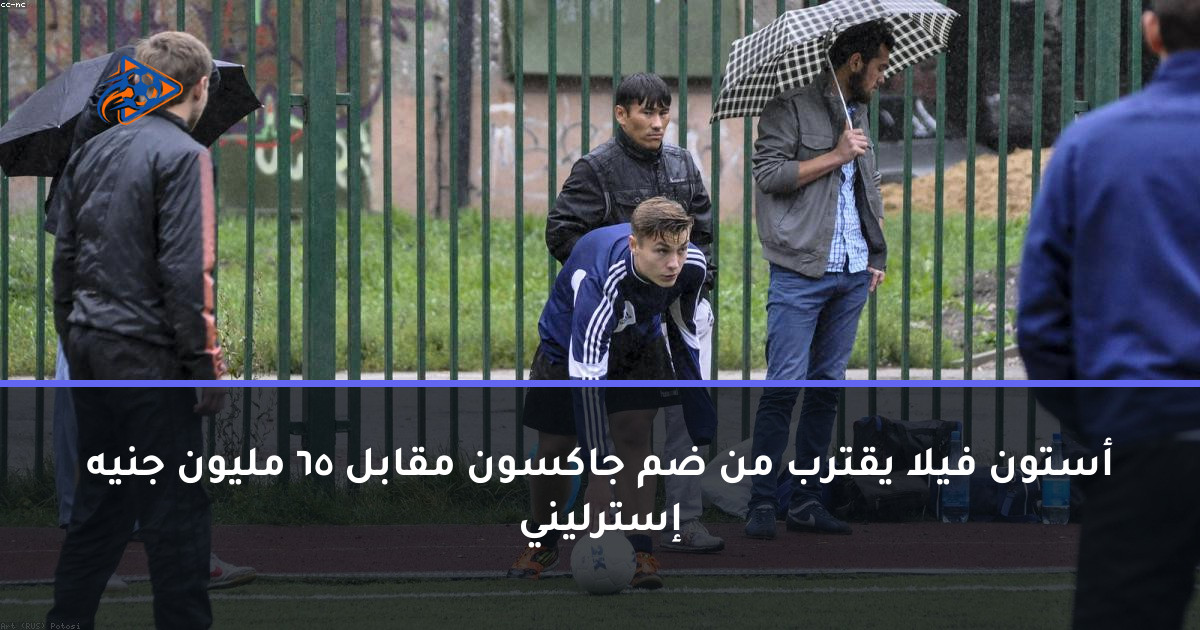 أستون فيلا يقترب من ضم جاكسون مقابل 65 مليون جنيه إسترليني