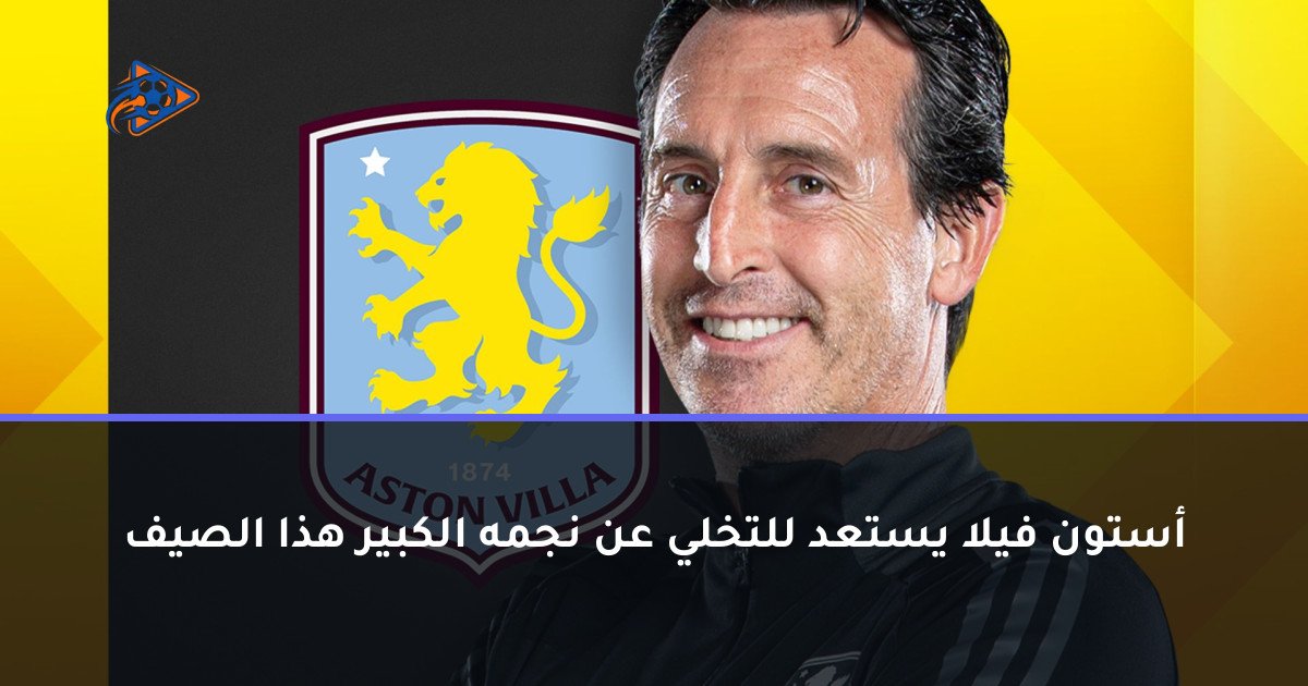 أستون فيلا يستعد للتخلي عن نجمه الكبير هذا الصيف