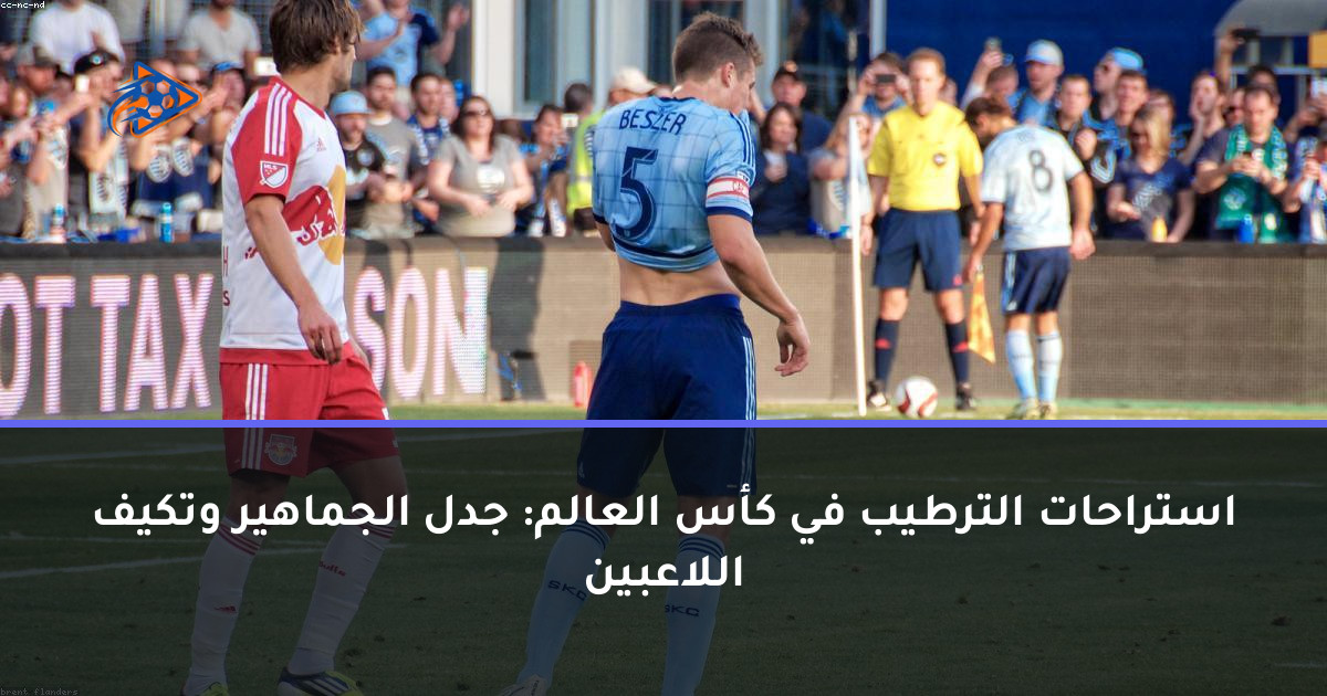 استراحات الترطيب في كأس العالم: جدل الجماهير وتكيف اللاعبين