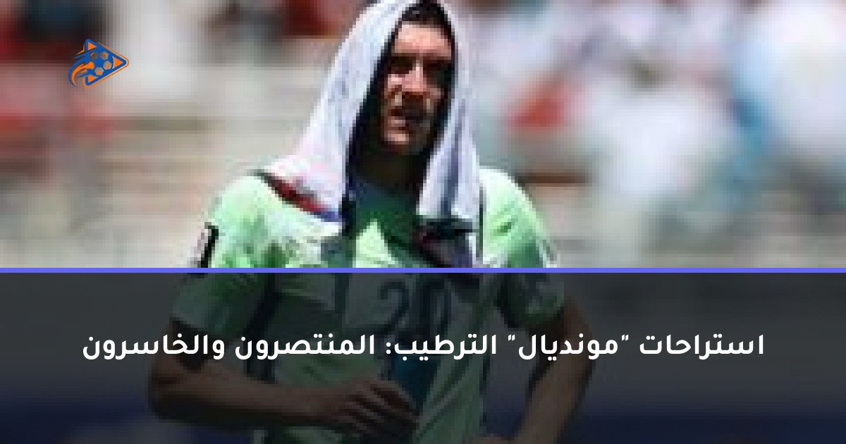 استراحات "مونديال" الترطيب: المنتصرون والخاسرون
