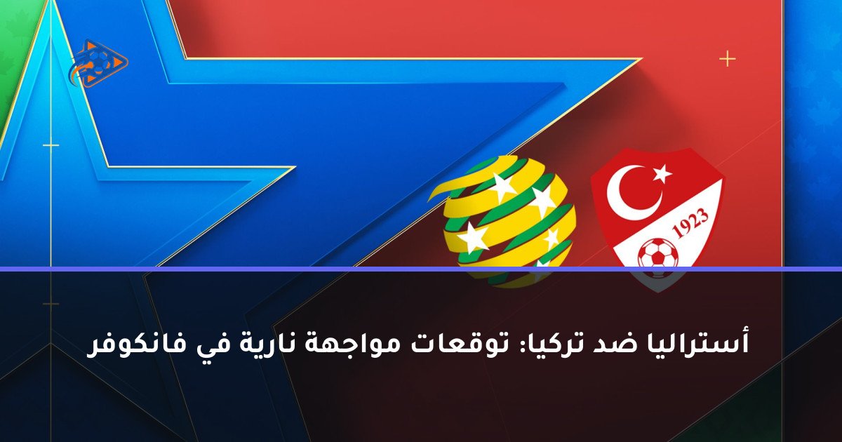 أستراليا ضد تركيا: توقعات مواجهة نارية في فانكوفر