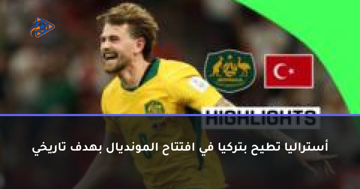 أستراليا تطيح بتركيا في افتتاح المونديال بهدف تاريخي