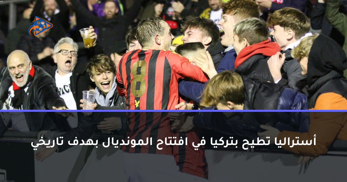 أستراليا تطيح بتركيا في افتتاح المونديال بهدف تاريخي