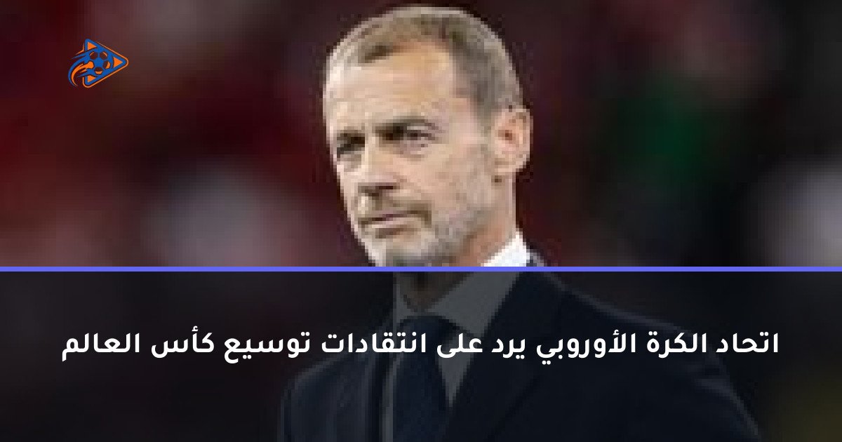اتحاد الكرة الأوروبي يرد على انتقادات توسيع كأس العالم