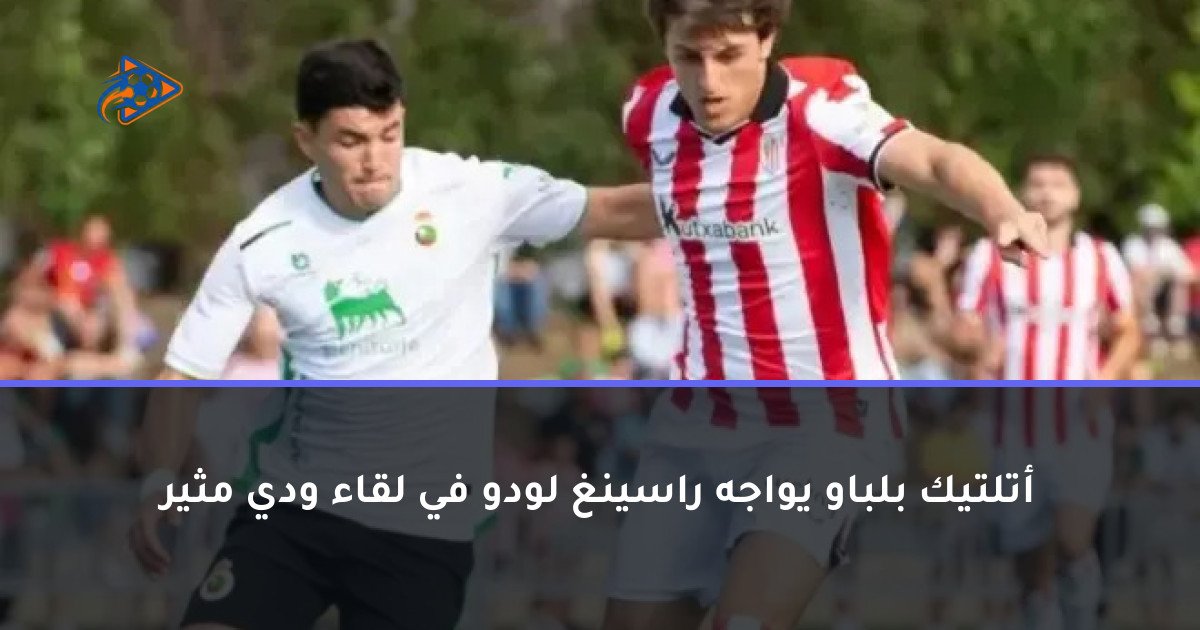أتلتيك بلباو يواجه راسينغ لودو في لقاء ودي مثير