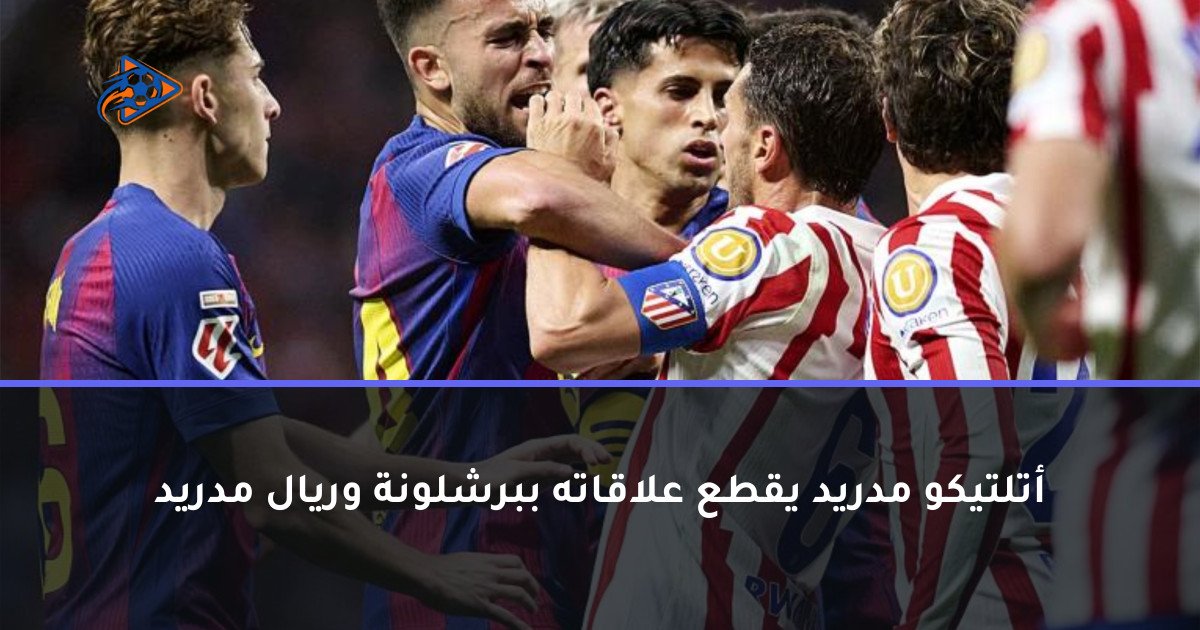 أتلتيكو مدريد يقطع علاقاته ببرشلونة وريال مدريد