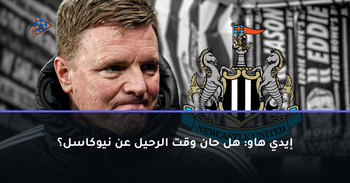 إيدي هاو: هل حان وقت الرحيل عن نيوكاسل؟