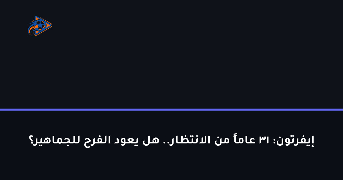 إيفرتون: 31 عاماً من الانتظار.. هل يعود الفرح للجماهير؟