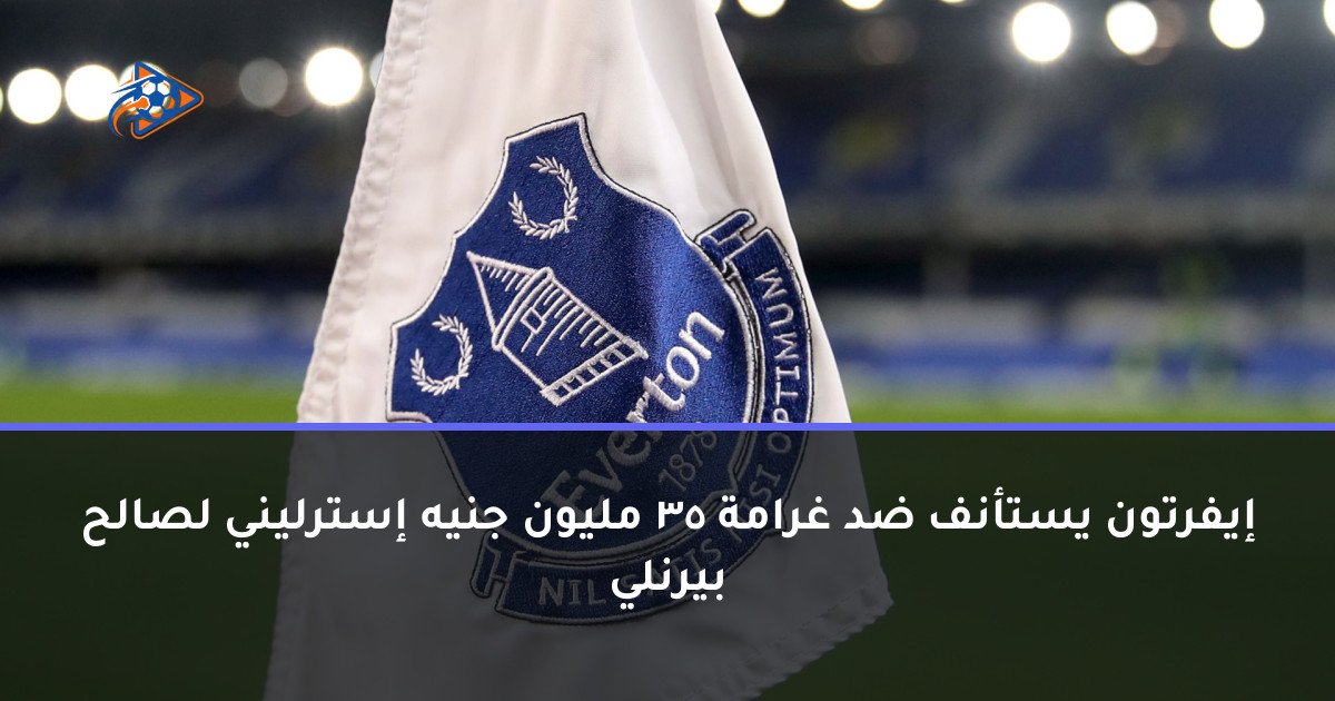 إيفرتون يستأنف ضد غرامة 35 مليون جنيه إسترليني لصالح بيرنلي