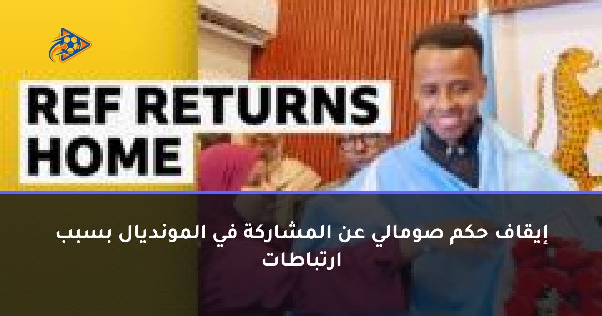 إيقاف حكم صومالي عن المشاركة في المونديال بسبب ارتباطات
