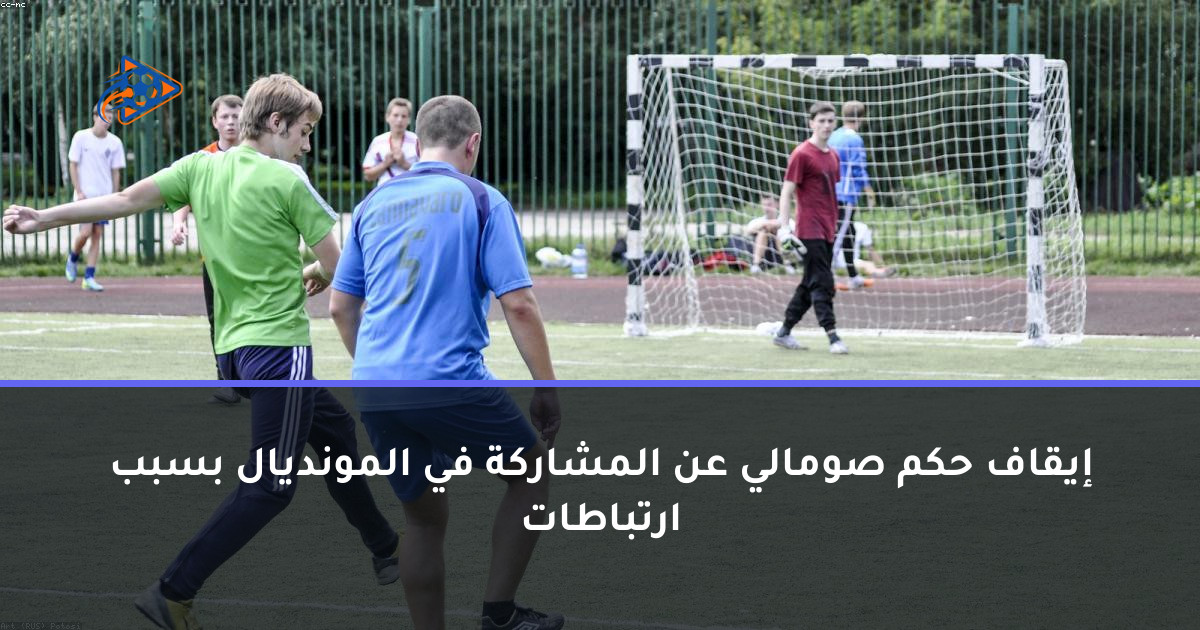 إيقاف حكم صومالي عن المشاركة في المونديال بسبب ارتباطات