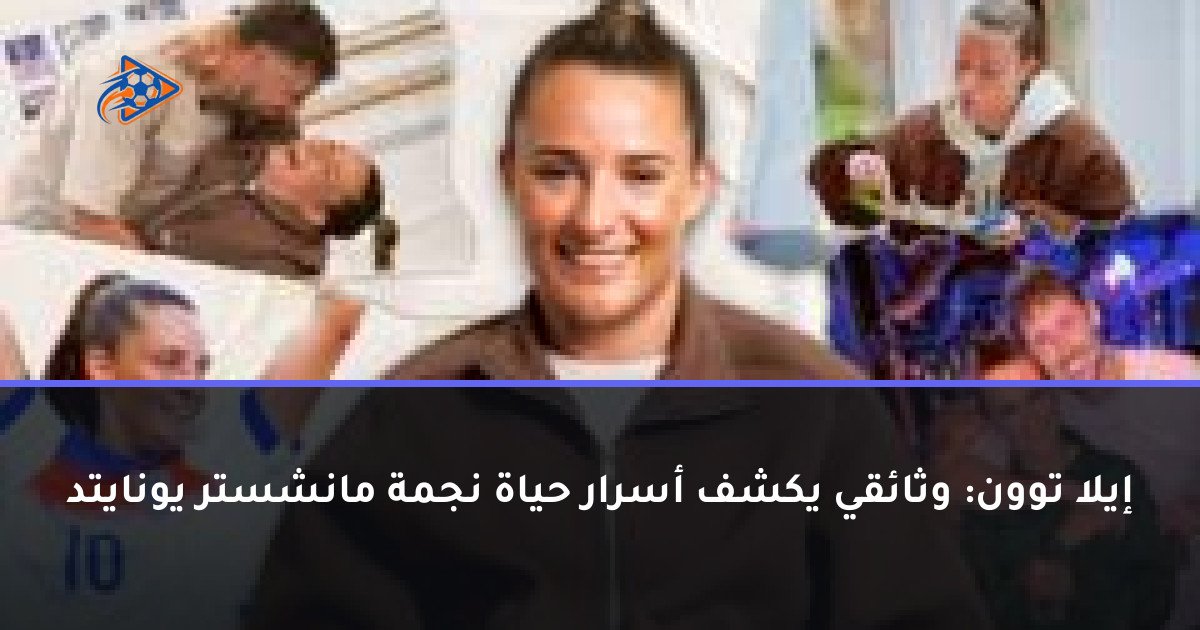 إيلا توون: وثائقي يكشف أسرار حياة نجمة مانشستر يونايتد