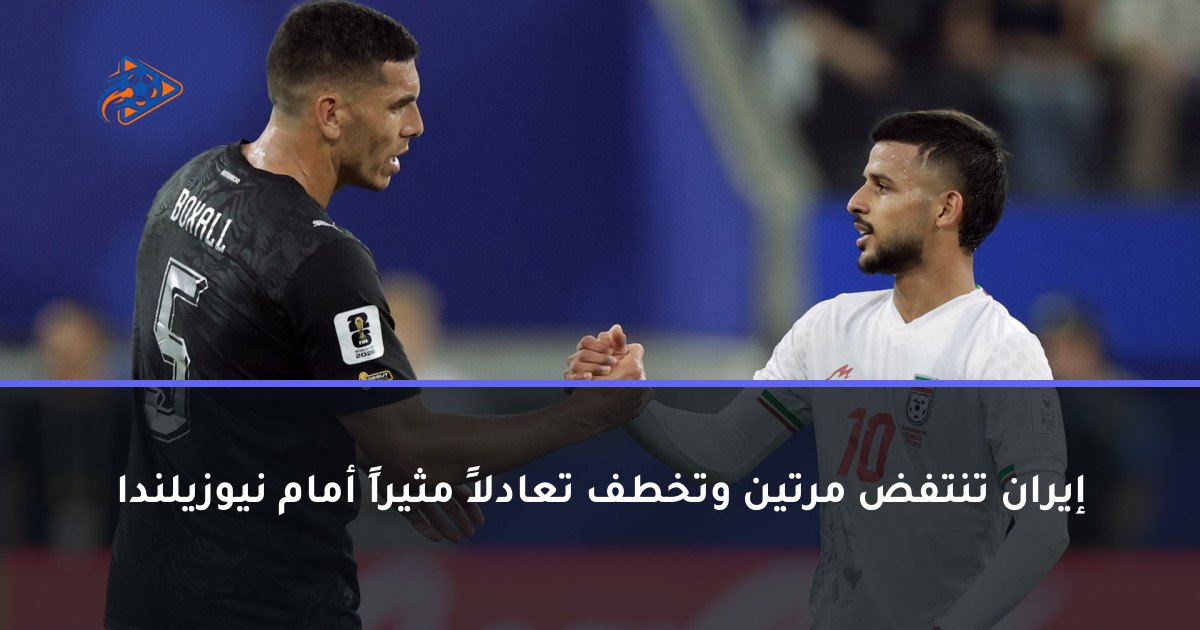 إيران تنتفض مرتين وتخطف تعادلاً مثيراً أمام نيوزيلندا