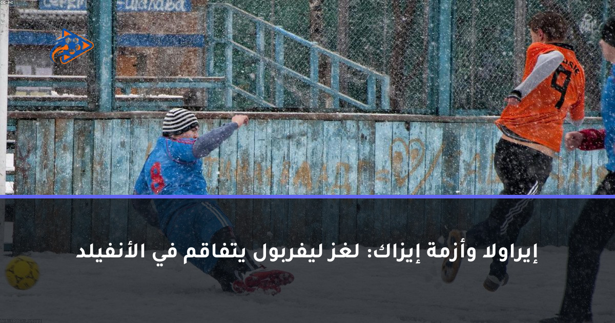 إيراولا وأزمة إيزاك: لغز ليفربول يتفاقم في الأنفيلد