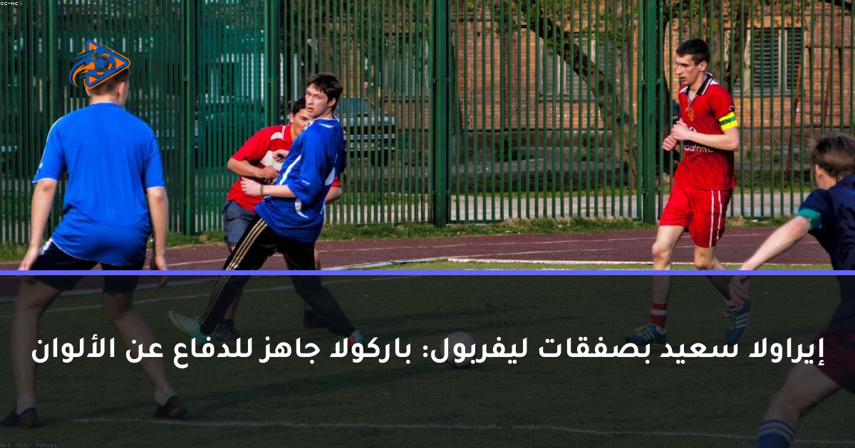 إيراولا سعيد بصفقات ليفربول: باركولا جاهز للدفاع عن الألوان