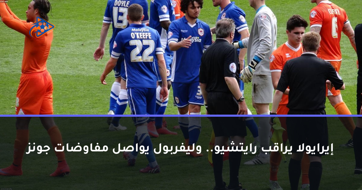 إيرايولا يراقب رايتشيو.. وليفربول يواصل مفاوضات جونز