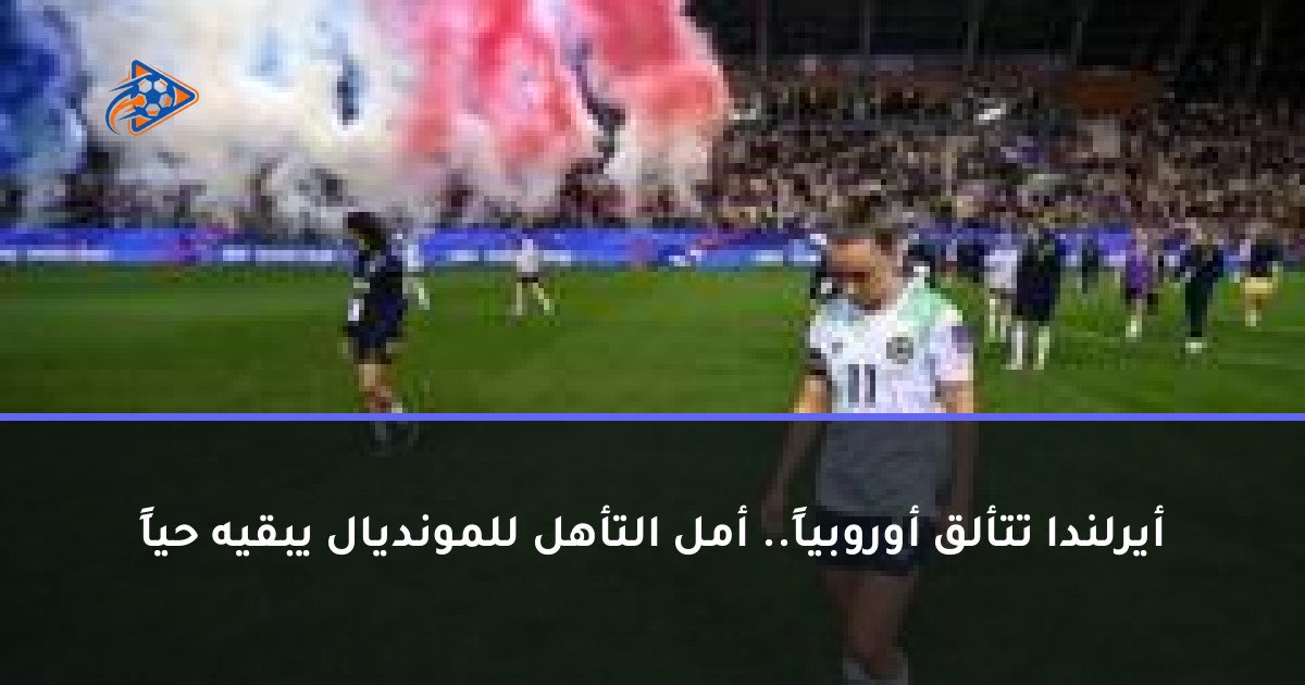 أيرلندا تتألق أوروبياً.. أمل التأهل للمونديال يبقيه حياً