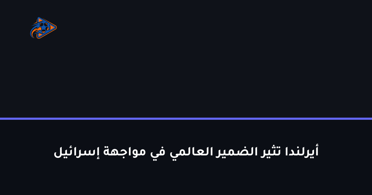 أيرلندا تثير الضمير العالمي في مواجهة إسرائيل