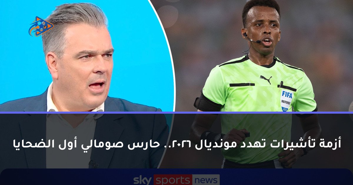 أزمة تأشيرات تهدد مونديال 2026.. حارس صومالي أول الضحايا